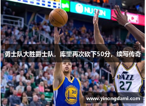 勇士队大胜爵士队，库里再次砍下50分，续写传奇