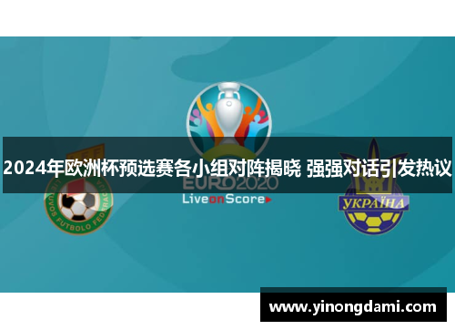 2024年欧洲杯预选赛各小组对阵揭晓 强强对话引发热议