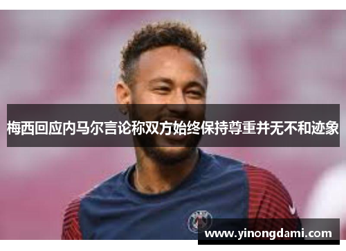 梅西回应内马尔言论称双方始终保持尊重并无不和迹象