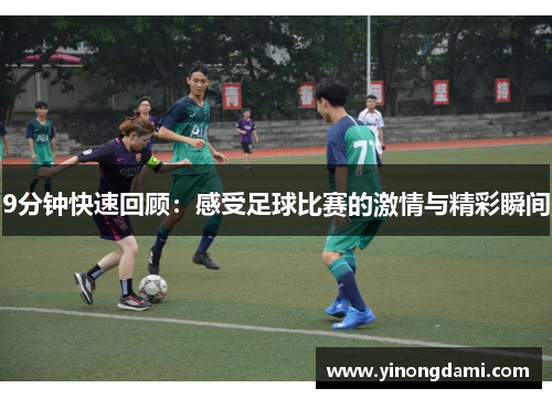9分钟快速回顾：感受足球比赛的激情与精彩瞬间