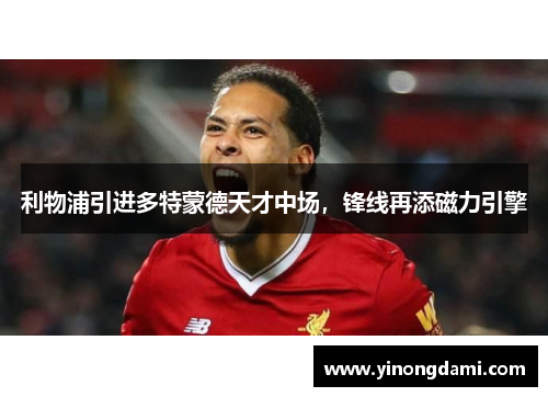 利物浦引进多特蒙德天才中场，锋线再添磁力引擎
