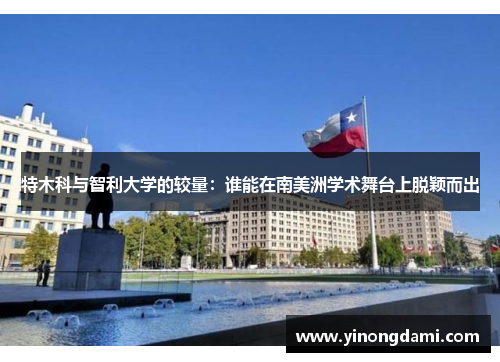 特木科与智利大学的较量：谁能在南美洲学术舞台上脱颖而出