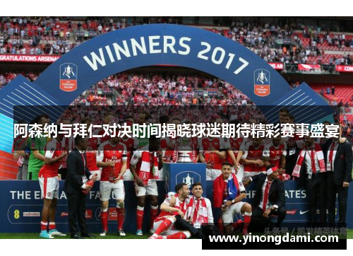 阿森纳与拜仁对决时间揭晓球迷期待精彩赛事盛宴