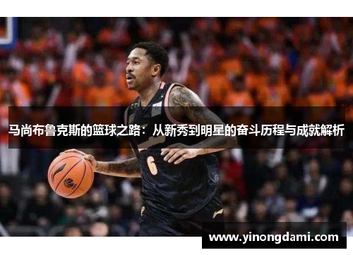 马尚布鲁克斯的篮球之路：从新秀到明星的奋斗历程与成就解析