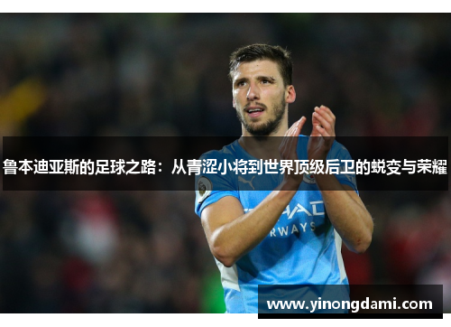 鲁本迪亚斯的足球之路：从青涩小将到世界顶级后卫的蜕变与荣耀