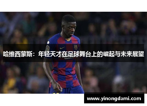 哈维西蒙斯：年轻天才在足球舞台上的崛起与未来展望