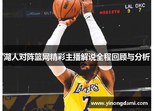 湖人对阵篮网精彩主播解说全程回顾与分析