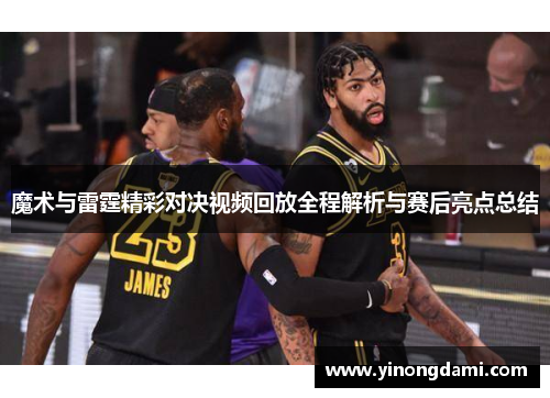 魔术与雷霆精彩对决视频回放全程解析与赛后亮点总结