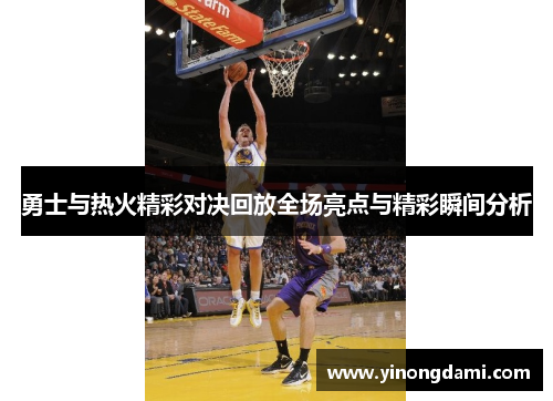 勇士与热火精彩对决回放全场亮点与精彩瞬间分析