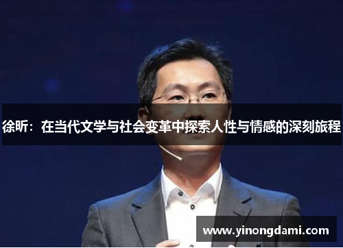 徐昕：在当代文学与社会变革中探索人性与情感的深刻旅程